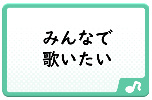 みんなで歌いたい